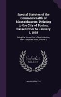 Special Statutes of the Commonwealth of Massachusetts, Relating to the City of Boston, Passed Prior to January 1, 1888: Being the Second Part of the Collection, with a Separate Index, Volume 2 1357145446 Book Cover