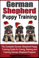 German Shepherd Puppy Training: The Complete German Shepherd Training Guide for Caring, Raising and Training German Shepherd Puppies 1519479735 Book Cover