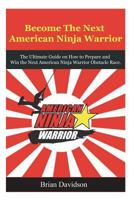 Become the next American Ninja Warrior: The Ultimate Guide on How to Prepare and Win the next American Ninja Warrior Obstacle Race (Fitness, Health, Bodybuilding, ... Parkour, Strength and Conditionin 1511868775 Book Cover
