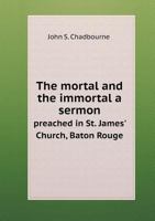 The Mortal and the Immortal: A Sermon, Preached in St. James' Church, Baton Rouge, in Improvement of Character and Death of the Hon. Henry Clay 1017930058 Book Cover