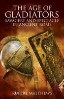 Age of the Gladiators: Savagery & Spectacle in Ancient Rome 1789508460 Book Cover