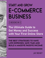 Start and Grow E-Commerce Business [5 Books in 1]: The Ultimate Guide to Get Money and Success with Your First Online Store. The Best Strategies to Have Low - Espenses, Save Time and Build a Massive P 1802595422 Book Cover