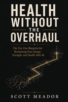 Health Without the Overhaul: The Tier One Blueprint for Reclaiming Your Energy, Strength, and Health After 40 B0HFBTYKVT Book Cover