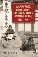 Runaway Wives, Urban Crimes, and Survival Tactics in Wartime Beijing, 1937-1949 0674088387 Book Cover