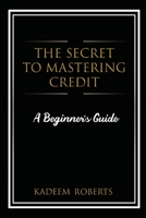 The Secret To Mastering Credit: A Beginner's Guide B086PVL1KK Book Cover