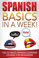 Spanish Basics in a Week!: The Ultimate Spanish Learning Course for Beginners 1532878664 Book Cover