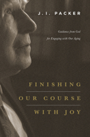 Finishing Our Course with Joy: Guidance from God for Engaging with Our Aging 1433541068 Book Cover