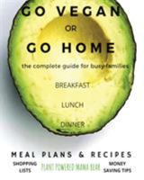 Go Vegan or Go Home: The Complete Guide For Busy Families 0692162771 Book Cover