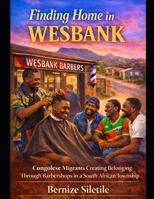Finding Home in Wesbank: Congolese Migrants Creating Belonging Through Barbershops in a South African Township B0GDVTMKLD Book Cover