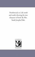 Northwood; or, Life north and south: showing the true character of both. By Mrs. Sarah Josepha Hale. 102263853X Book Cover