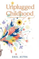 Unplugged Childhood: Raising Happy, Curious and Creative Kids Without Screens: (Simple Strategies for Reducing Screen Time and Cultivating a More Connected Family) B0F32LHXPJ Book Cover