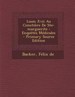 Louis Xvii Au Cimetière De Ste-marguerite: Enquêtes Médicales 1293075310 Book Cover