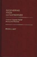 Recovering From Catastrophes: Federal Disaster Relief Policy and Politics 031324698X Book Cover