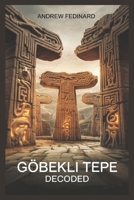Göbekli Tepe Decoded: Exploring the Forgotten Knowledge of the World's First Temple and the Origins of Complex Society B0DX1LNGK2 Book Cover