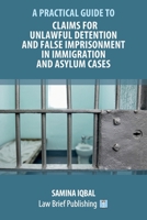 A Practical Guide to Claims for Unlawful Detention and False Imprisonment in Immigration and Asylum Cases 1912687976 Book Cover