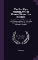 The Brooklyn Mystery, or the Flower of Love Lies Bleeding: Being the Personal Adventures and Hair-Breadth Escapes of All the Parties Engaged in the Late Mysterious Marriage in Brooklyn 1346498687 Book Cover
