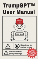 TrumpGPT™ – User Manual: Version MAGA 1.0 – America’s Most Tremendous AI Robot B0FSK4RV3Q Book Cover