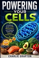Powering Your Cells: A Practical Guide to ATP, Mitochondria, and Choosing Foods That Support Cellular Energy (The Grapton Family Library) B0HDZQ319Q Book Cover