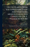 List Of Plants From Southwestern Texas And Northern Mexico, Collected Chiefly By Dr. E. Palmer In 1879-80 1024530604 Book Cover
