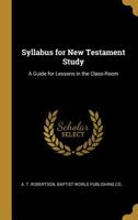 Syllabus for New Testament Study: A Guide for Lessons in the Class-Room 1140469630 Book Cover