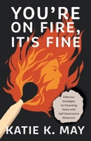 You're on Fire, It's Fine: Effective Strategies for Parenting Teens with Self-Destructive Behaviors 1544545584 Book Cover
