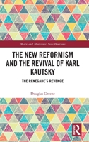 The New Reformism and the Revival of Karl Kautsky: The Renegade’s Revenge (Marx and Marxisms) 1032758783 Book Cover