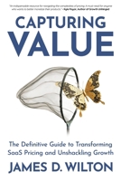 CAPTURING VALUE: The Definitive Guide to Transforming SaaS Pricing and Unshackling Growth 1961781638 Book Cover