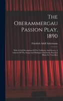 The Oberammergau Passion Play, 1890: With A Full Description Of The Tableaux And Scenes, A Libretto Of The Songs And Dialogues And Some Practical Hints For Travellers 101780723X Book Cover