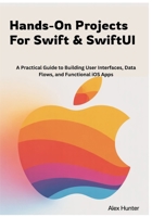 Hands-On Projects For Swift & SwiftUI: A Practical Guide to Building User Interfaces, Data Flows, and Functional iOS Apps (Swift & SwiftUI Learning Series) B0GDMPH4MB Book Cover