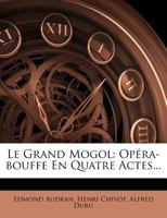 Le Grand Mogol: Opéra-bouffe En Quatre Actes... 1277661383 Book Cover