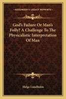 God's Failure Or Man's Folly? A Challenge To The Physicalistic Interpretation Of Man 1162918705 Book Cover