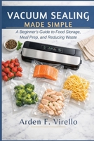 Vacuum Sealing Made Simple: A Beginner’s Guide to Food Storage, Meal Prep, and Reducing Waste B0GVY7RLX6 Book Cover