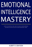 Emotional Intelligence Mastery: Control your Emotions, Stress, Anxiety and Anger. Overcome Depression and Improve your Social Skills with Cognitive Behavioural Therapy B088N3TKTW Book Cover