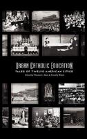 Urban Catholic Education: Tales of Twelve American Cities 0981950183 Book Cover
