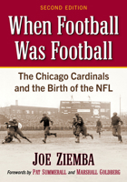 When Football Was Football: The Chicago Cardinals and the Birth of the Nfl, 2D Ed. 1476696764 Book Cover