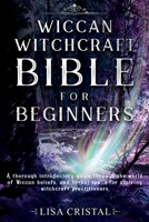Wiccan Witchcraft Bible for Beginners : A Thorough Introductory Guide Through the World of Wiccan Beliefs, and Herbal Spells for Aspiring Witchcraft Practitioners 1657775267 Book Cover