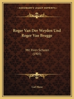 Roger Van Der Weyden Und Roger Van Brugge: Mit Ihren Schulen (1905) 1160248443 Book Cover
