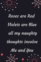 Roses are Red Violets Are Blue All My naughty Thoughts Involve Me And You: Funny Valentine's Day Notebook Journal For Husband Wife Also Valentine's: 100 pages lined journal 1660618975 Book Cover
