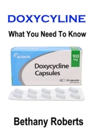 Doxycycline. What You Need To Know: A Guide To Treatments And Safe Usage 1105711986 Book Cover