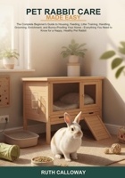 Pet Rabbit Care Made Easy: The Complete Beginner's Guide to Housing, Feeding, Litter Training, Handling, Grooming, Enrichment, and Bunny-Proofing Your ... Need to Know for a Happy, Healthy Pet Rabbit B0H6SC1QV9 Book Cover