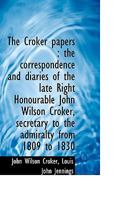 The Croker Papers: The Correspondence and Diaries of the Late Right Honourable John Wilson Croker, Ll.D., F.R.S., Secretary to the Admiralty From 1809 to 1830 102202325X Book Cover