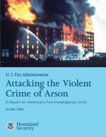 Attacking the Violent Crime of Arson: A Report on America's Fire Investigation Units 1482661349 Book Cover