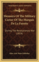 Memoirs Of The Military Career Of The Marquis De La Fayette: During The Revolutionary War 1160746540 Book Cover