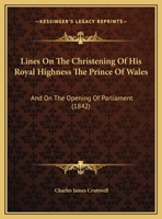 Lines On The Christening Of His Royal Highness The Prince Of Wales: And On The Opening Of Parliament 1104142899 Book Cover