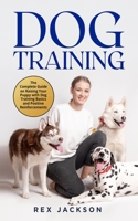 Dog Training: The Complete Guide on Raising Your Puppy with Dog Training Basics and Positive Reinforcements 1801856397 Book Cover