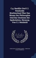 C.g. Bardilis Und C.l. Reinholds Briefwechsel Über Das Wesen Der Philosophie Und Das Unwesen Der Spekulation, Herausg. Von C.l. Reinhold 1297996240 Book Cover