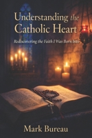 Understanding the Catholic Heart: Rediscovering the Faith I Was Born Into B0GQN8PYH6 Book Cover