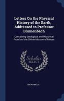 Letters On The Physical History Of The Earth, Addressed To Professor Blumenbach: Containing Geological And Historical Proofs Of The Divine Mission Of Moses 1163297798 Book Cover