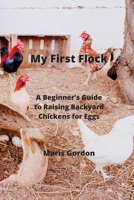 My First Flock: A Beginner's Guide to Raising Backyard Chickens for Eggs 9992427310 Book Cover