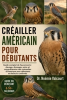 CRÉAILLER AMÉRICAIN POUR DÉBUTANTS: Guide complet de fauconnerie : élevage, dressage, soins et compréhension des crécerelles d’Amérique pour débutants et éleveurs confirmés (French Edition) B0H337W29H Book Cover
